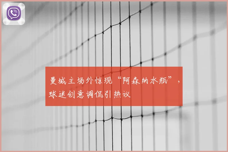曼城主场外惊现“阿森纳水瓶”，球迷创意调侃引热议