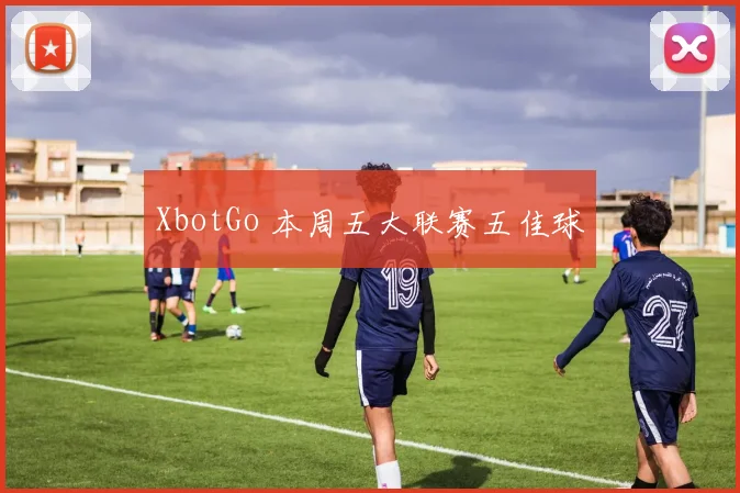 XbotGo 本周五大联赛五佳球