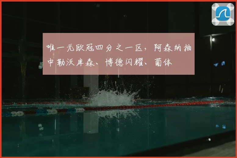 唯一无欧冠四分之一区，阿森纳抽中勒沃库森、博德闪耀、葡体