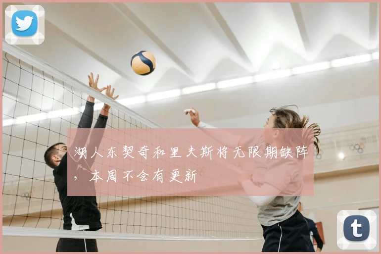 湖人东契奇和里夫斯将无限期缺阵，本周不会有更新