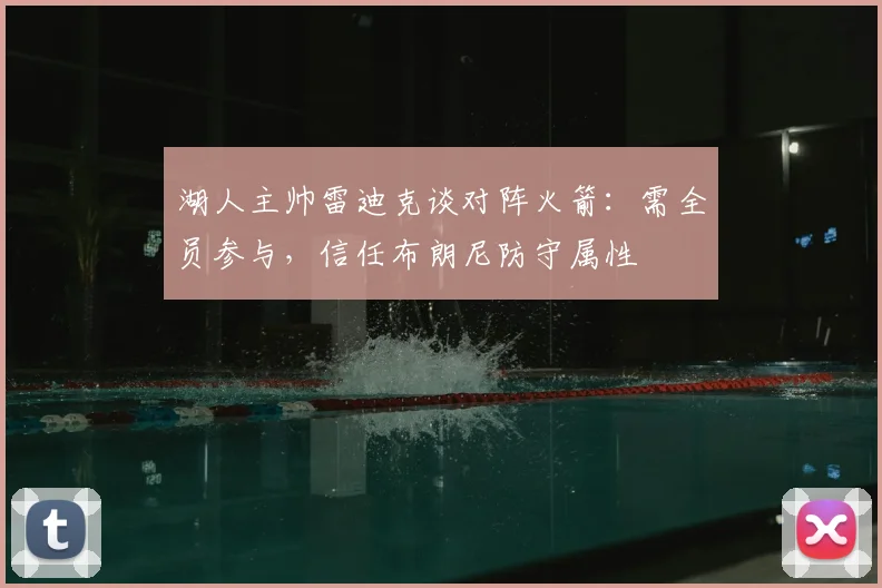 湖人主帅雷迪克谈对阵火箭：需全员参与，信任布朗尼防守属性