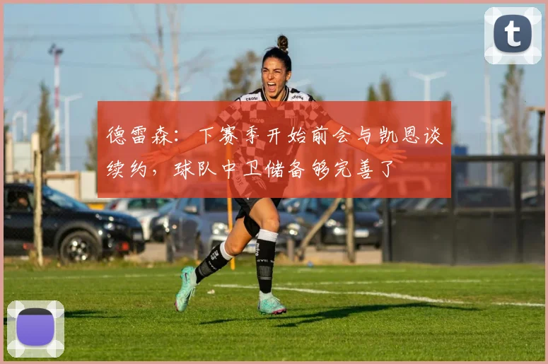德雷森：下赛季开始前会与凯恩谈续约，球队中卫储备够完善了