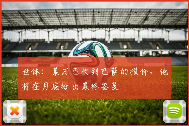 世体：莱万已收到巴萨的报价，他将在月底给出最终答复