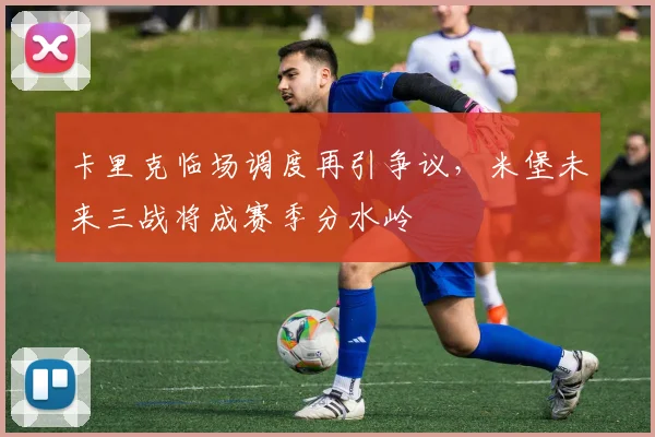 卡里克临场调度再引争议，米堡未来三战将成赛季分水岭