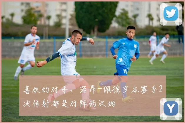 喜欢的对手，若昂-佩德罗本赛季2次传射都是对阵西汉姆