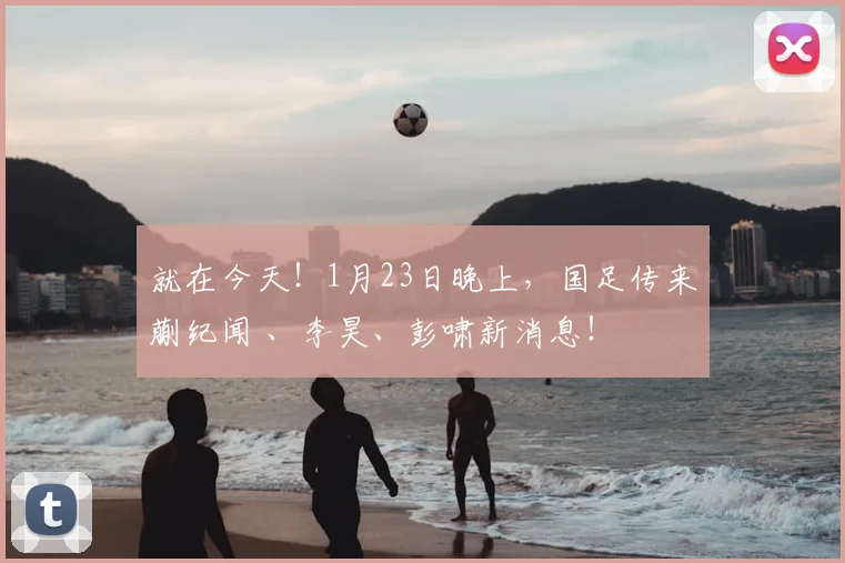 就在今天！1月23日晚上，国足传来蒯纪闻 、李昊、彭啸新消息！