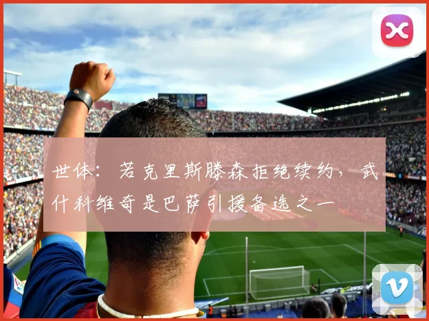 世体：若克里斯滕森拒绝续约，武什科维奇是巴萨引援备选之一