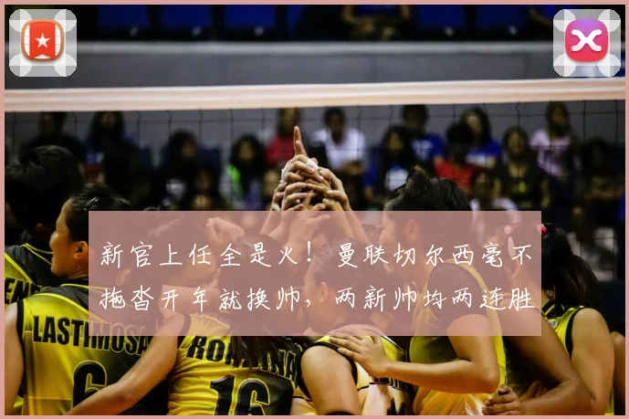 新官上任全是火！曼联切尔西毫不拖沓开年就换帅，两新帅均两连胜