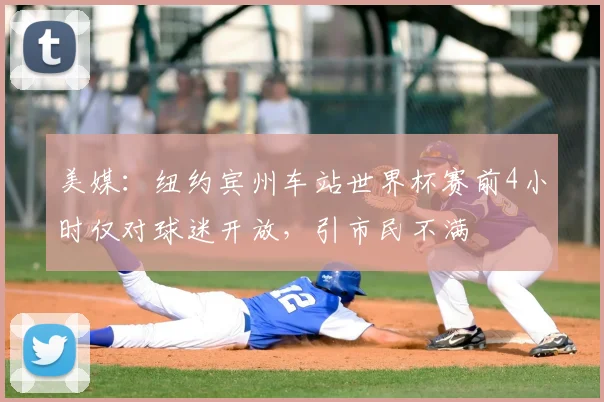 美媒：纽约宾州车站世界杯赛前4小时仅对球迷开放，引市民不满