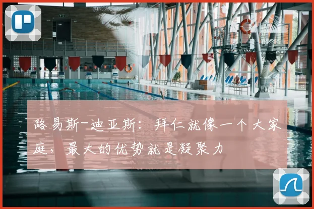 路易斯-迪亚斯：拜仁就像一个大家庭，最大的优势就是凝聚力