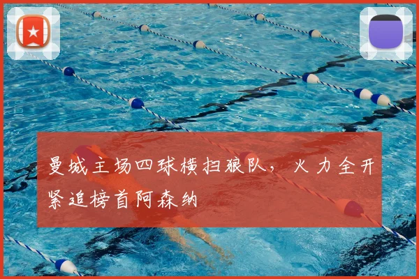 曼城主场四球横扫狼队，火力全开紧追榜首阿森纳