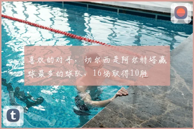 喜欢的对手，切尔西是阿尔特塔赢球最多的球队，16场取得10胜