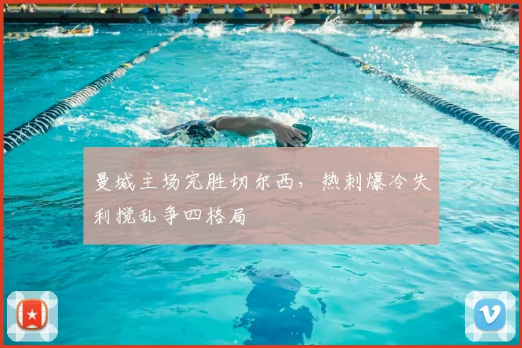 曼城主场完胜切尔西，热刺爆冷失利搅乱争四格局