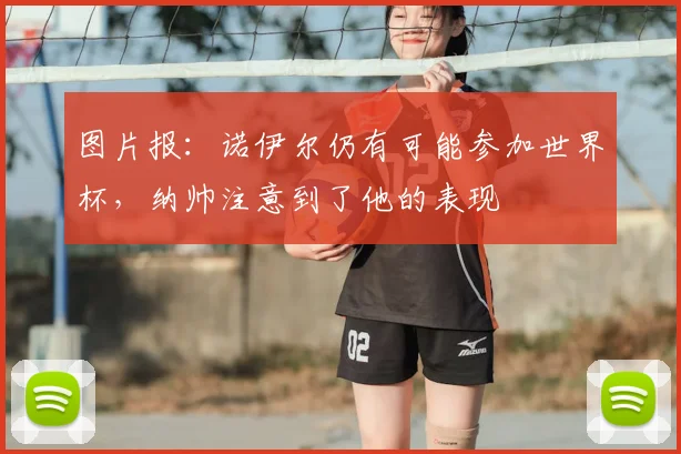 图片报：诺伊尔仍有可能参加世界杯，纳帅注意到了他的表现