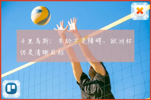 卡里乌斯：年龄不是障碍，欧洲杯仍是清晰目标