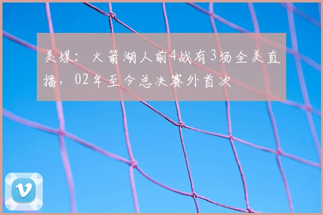 美媒：火箭湖人前4战有3场全美直播，02年至今总决赛外首次